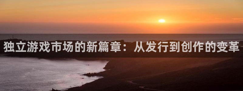im电竞官网游戏平台高奖金玩法：独立游戏市场的新篇章：从发行到创作的变革