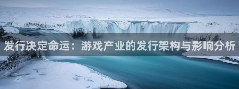 im电竞官网注册方法有哪些呢：发行决定命运：游戏产业的发行架构与影响分析