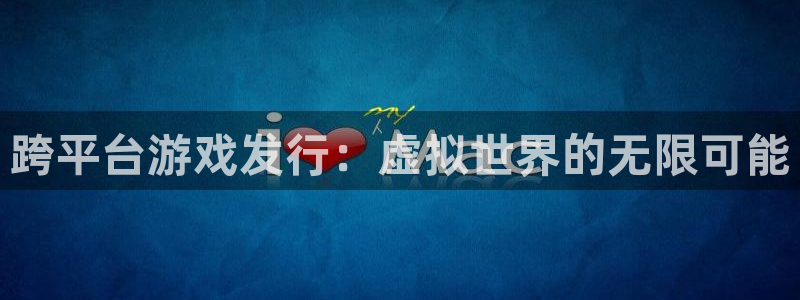 im电竞官网登录注册账号失败怎么办：跨平台游戏发行：虚拟世界的无限可能