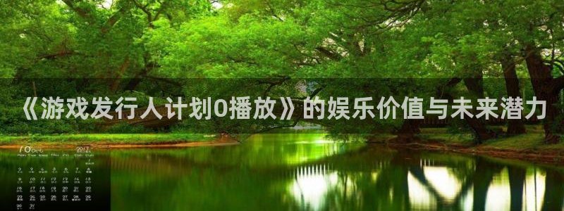 im电竞官网注册平台登录入口：《游戏发行人计划0播放》的娱乐价值与未来潜力