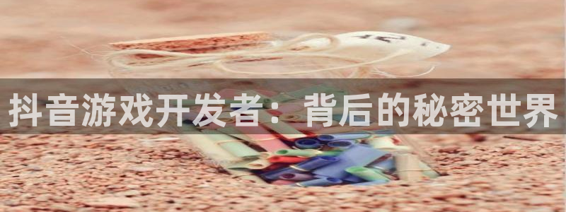 im电竞子最好看的小说：抖音游戏开发者：背后的秘密世界